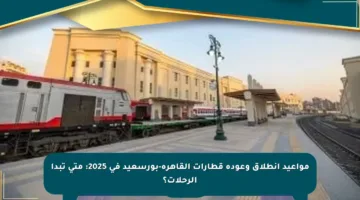 مواعيد انطلاق وعودة قطارات القاهرة-بورسعيد في 2025: متى تبدأ الرحلات؟